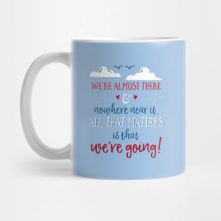 We're almost there and nowhere near it. All that matters is that we're going. Mug